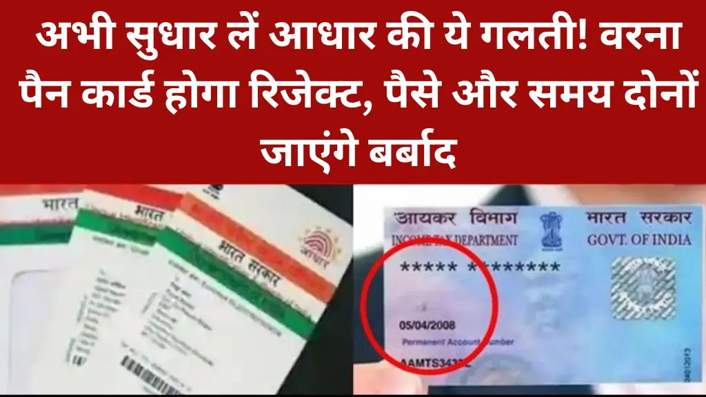 अभी सुधार लें आधार की ये गलती! वरना पैन कार्ड होगा रिजेक्ट, पैसे और समय दोनों जाएंगे बर्बाद