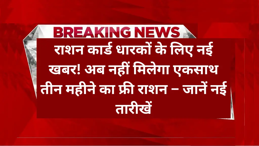 राशन कार्ड धारकों के लिए नई खबर! अब नहीं मिलेगा एकसाथ तीन महीने का फ्री राशन – जानें नई तारीखें | Free Ration Distribution